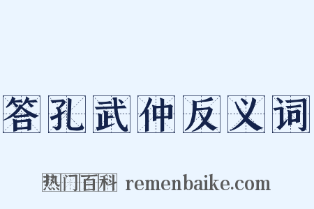 答孔武仲反义词是什么意思的图片